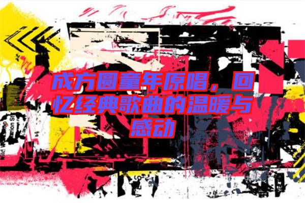 成方圓童年原唱，回憶經(jīng)典歌曲的溫暖與感動