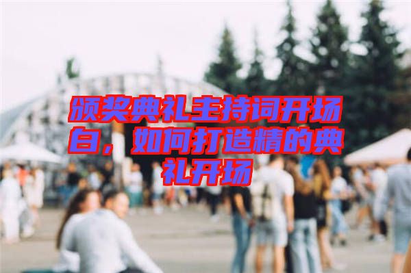 頒獎(jiǎng)典禮主持詞開場白，如何打造精的典禮開場