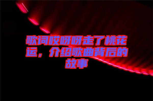 歌詞哎呀呀走了桃花運(yùn)，介紹歌曲背后的故事