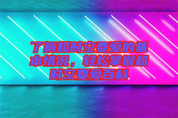 了解超時空要愛的基本情況，輕松掌握超時空要愛百科