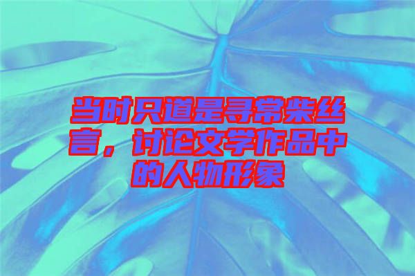 當時只道是尋常柴絲言，討論文學作品中的人物形象