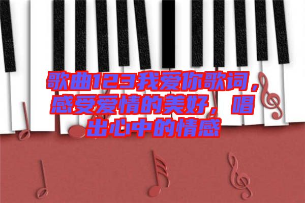 歌曲123我愛你歌詞，感受愛情的美好，唱出心中的情感