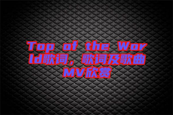 Top of the World歌詞，歌詞及歌曲MV欣賞