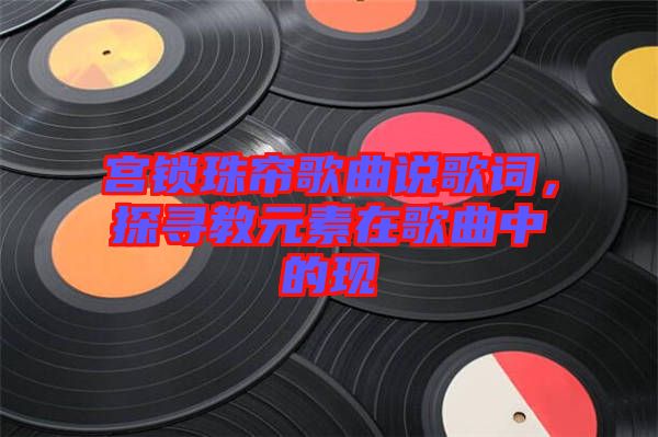 宮鎖珠簾歌曲說歌詞，探尋教元素在歌曲中的現(xiàn)