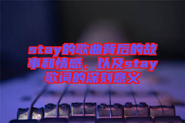 stay的歌曲背后的故事和情感，以及stay歌詞的深刻意義