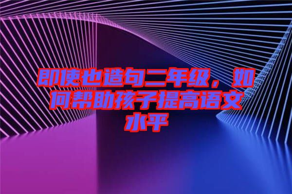 即使也造句二年級，如何幫助孩子提高語文水平