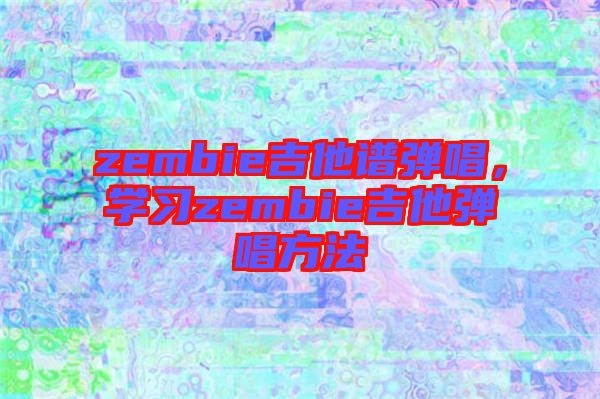 zembie吉他譜彈唱，學(xué)習(xí)zembie吉他彈唱方法