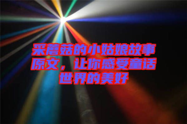 采蘑菇的小姑娘故事原文，讓你感受童話(huà)世界的美好