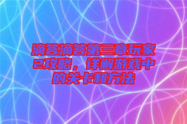 滴答滴答第三章玩家2攻略，詳解游戲中的關卡和方法