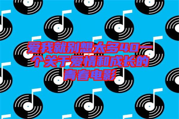 愛我就別想太多40一個關(guān)于愛情和成長的青春電影