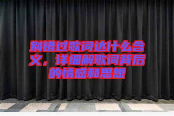 別錯(cuò)過歌詞達(dá)什么含義，詳細(xì)解歌詞背后的情感和思想