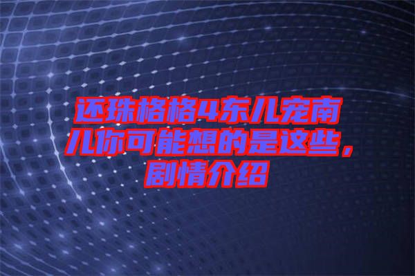 還珠格格4東兒寵南兒你可能想的是這些，劇情介紹