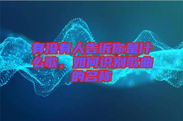 有沒有人告訴你是什么歌，如何識(shí)別歌曲的名稱