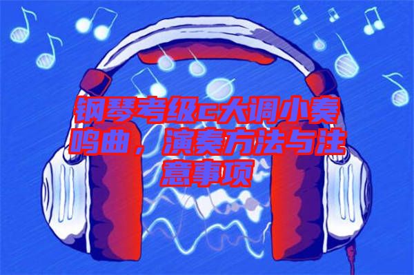 鋼琴考級(jí)c大調(diào)小奏鳴曲，演奏方法與注意事項(xiàng)