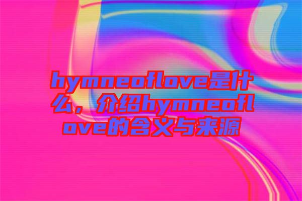 hymneoflove是什么，介紹hymneoflove的含義與來源