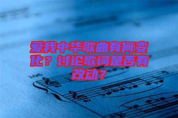 愛我中華歌曲有何變化？討論歌詞是否有改動？