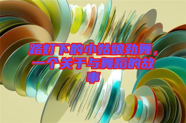 路燈下的小姑娘勁舞，一個(gè)關(guān)于與舞蹈的故事