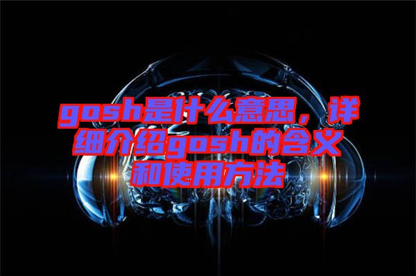 gosh是什么意思，詳細(xì)介紹gosh的含義和使用方法