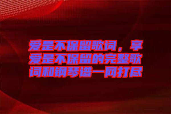 愛是不保留歌詞，享愛是不保留的完整歌詞和鋼琴譜一網(wǎng)打盡