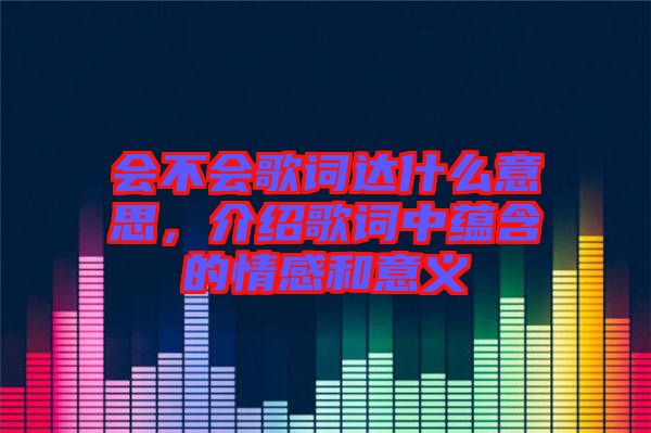 會不會歌詞達什么意思，介紹歌詞中蘊含的情感和意義