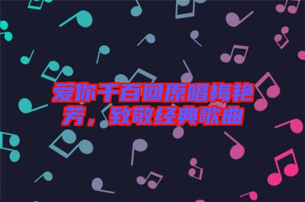 愛你千百回原唱梅艷芳，致敬經(jīng)典歌曲