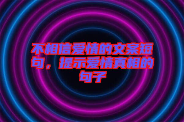 不相信愛情的文案短句，提示愛情真相的句子