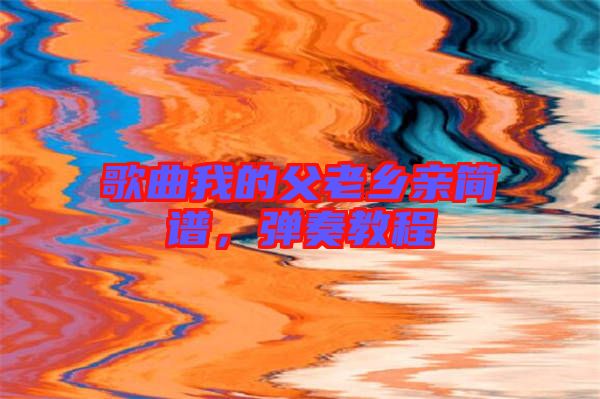 歌曲我的父老鄉(xiāng)親簡(jiǎn)譜，彈奏教程