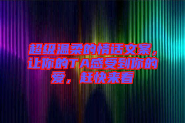 超級溫柔的情話文案，讓你的TA感受到你的愛，趕快來看