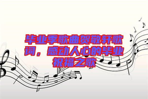 畢業(yè)季歌曲賀敬軒歌詞，感動人心的畢業(yè)祝福之歌