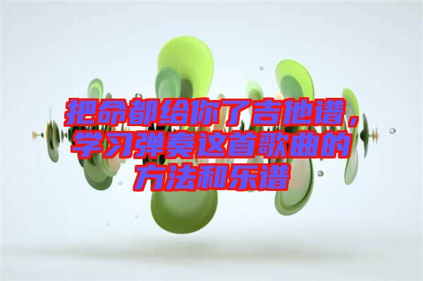 把命都給你了吉他譜，學(xué)習(xí)彈奏這首歌曲的方法和樂(lè)譜