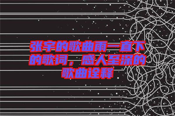 張宇的歌曲雨一直下的歌詞，感人至深的歌曲詮釋