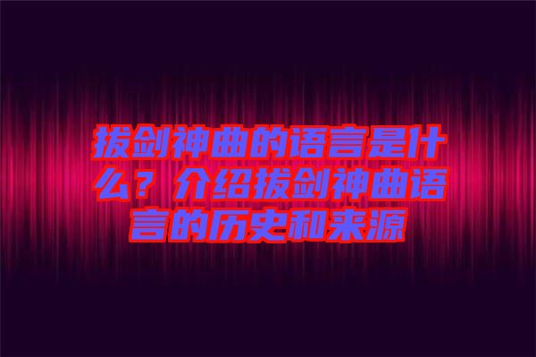 拔劍神曲的語言是什么？介紹拔劍神曲語言的歷史和來源