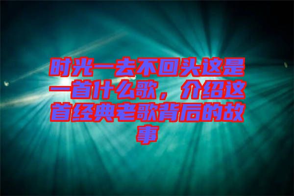 時(shí)光一去不回頭這是一首什么歌，介紹這首經(jīng)典老歌背后的故事