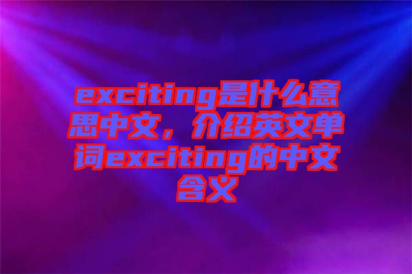 exciting是什么意思中文，介紹英文單詞exciting的中文含義