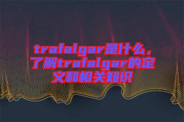 trafalgar是什么，了解trafalgar的定義和相關(guān)知識(shí)