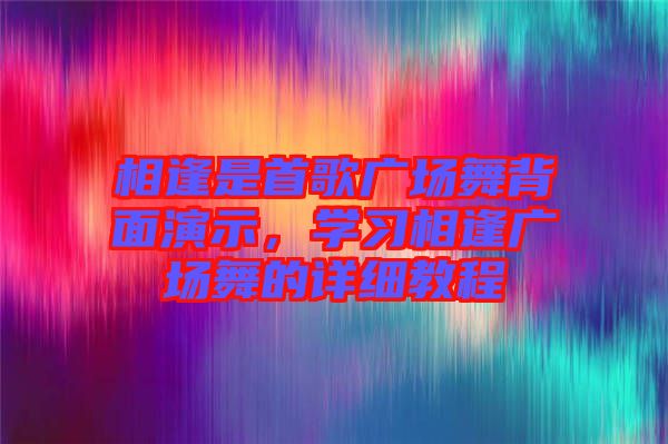 相逢是首歌廣場舞背面演示，學習相逢廣場舞的詳細教程