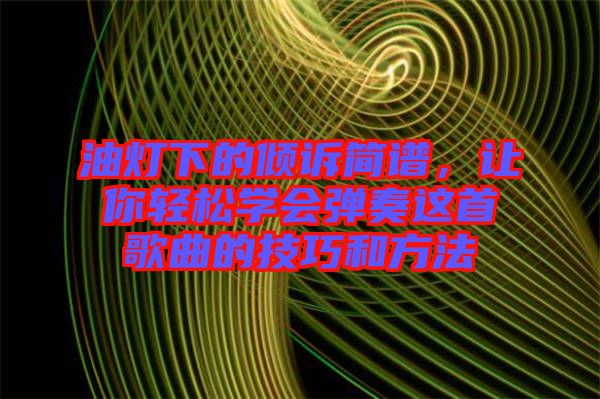 油燈下的傾訴簡譜，讓你輕松學會彈奏這首歌曲的技巧和方法