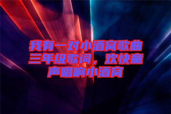 我有一對小酒窩歌曲三年級歌詞，歡快童聲唱響小酒窩