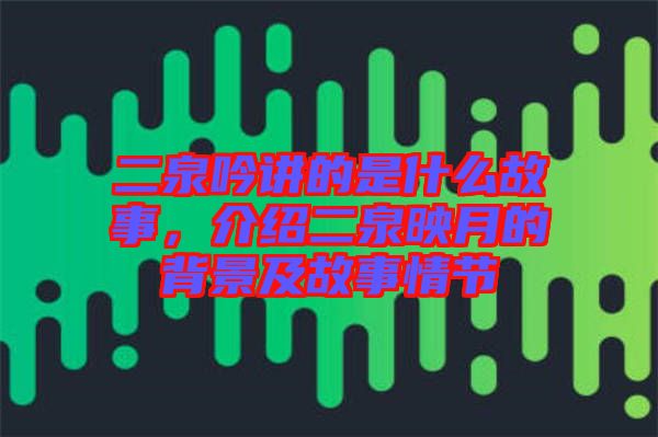 二泉吟講的是什么故事，介紹二泉映月的背景及故事情節(jié)