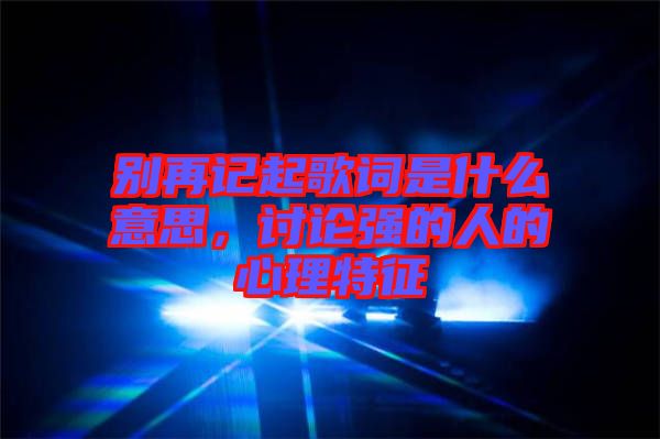 別再記起歌詞是什么意思，討論強(qiáng)的人的心理特征