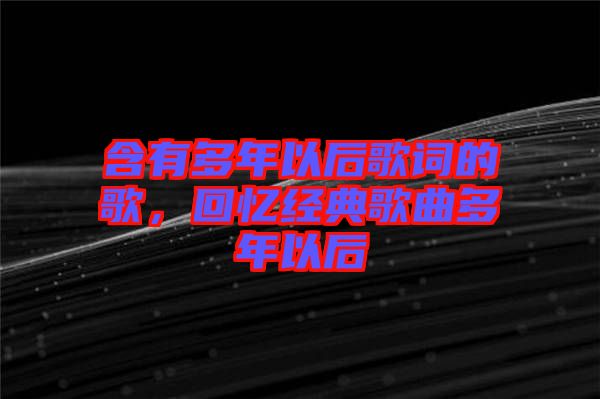 含有多年以后歌詞的歌，回憶經(jīng)典歌曲多年以后