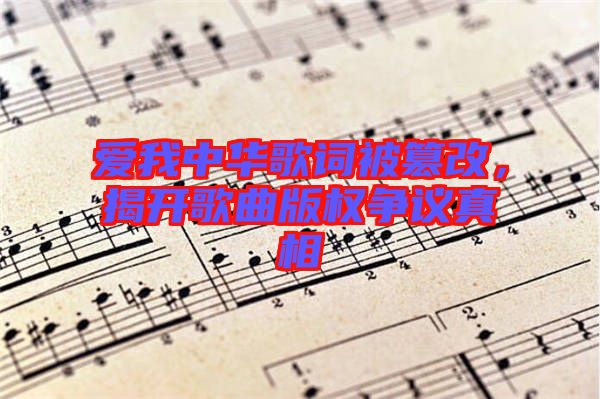 愛我中華歌詞被篡改，揭開歌曲版權(quán)爭議真相