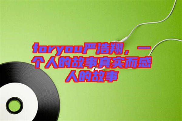 foryou嚴(yán)浩翔，一個(gè)人的故事真實(shí)而感人的故事