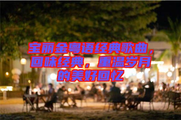 寶麗金粵語經(jīng)典歌曲，回味經(jīng)典，重溫歲月的美好回憶