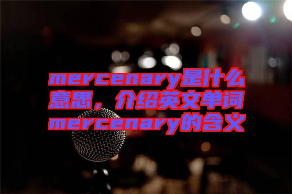 mercenary是什么意思，介紹英文單詞mercenary的含義