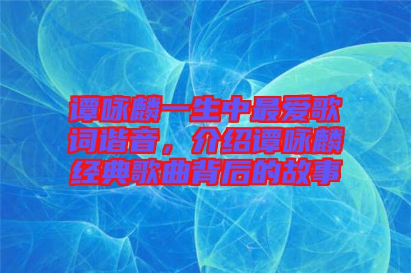 譚詠麟一生中最?lèi)?ài)歌詞諧音，介紹譚詠麟經(jīng)典歌曲背后的故事