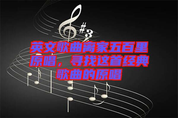 英文歌曲離家五百里原唱，尋找這首經(jīng)典歌曲的原唱