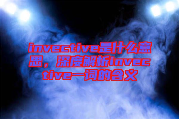 invective是什么意思，深度解析invective一詞的含義