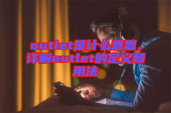 outlet是什么意思，詳解outlet的定義和用法