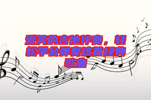 愛笑的吉他伴奏，輕松學(xué)會彈奏這首經(jīng)典歌曲